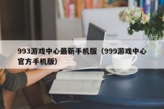 993游戏中心最新手机版（999游戏中心官方手机版）