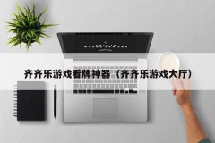 齐齐乐游戏看牌神器(齐齐乐游戏大厅)